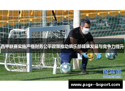 西甲联赛实施严格财务公平政策推动俱乐部健康发展与竞争力提升
